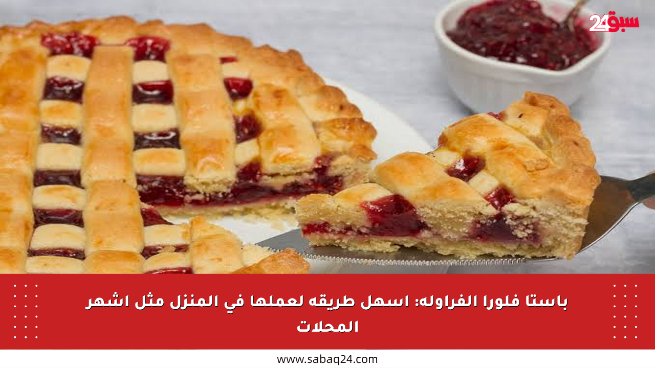باستا فلورا الفراولة: أسهل طريقة لعملها في المنزل مثل أشهر المحلات